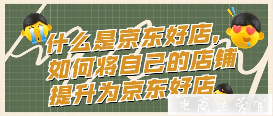 什么是京東好店-如何將自己的店鋪提升為京東好店